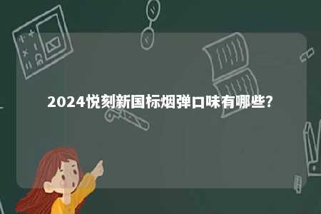 2024悦刻新国标烟弹口味有哪些
？ 